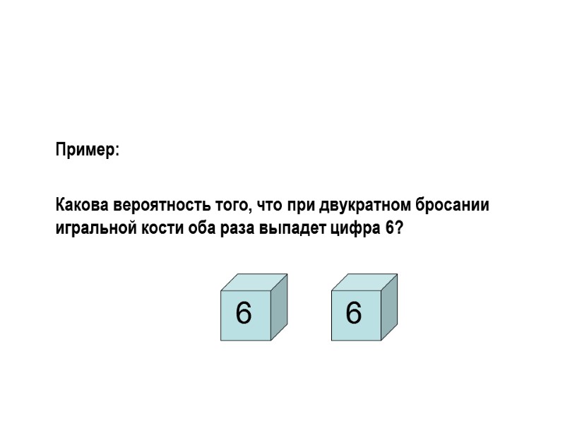 Пример:   Какова вероятность того, что при двукратном бросании игральной кости оба раза